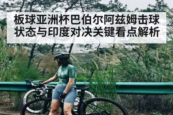 板球亚洲杯巴伯尔阿兹姆击球状态与印度对决关键看点解析