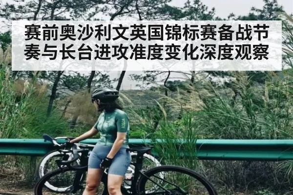 赛前奥沙利文英国锦标赛备战节奏与长台进攻准度变化深度观察